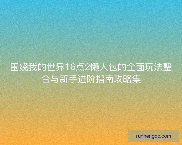 围绕我的世界16点2懒人包的全面玩法整合与新手进阶指南攻略集