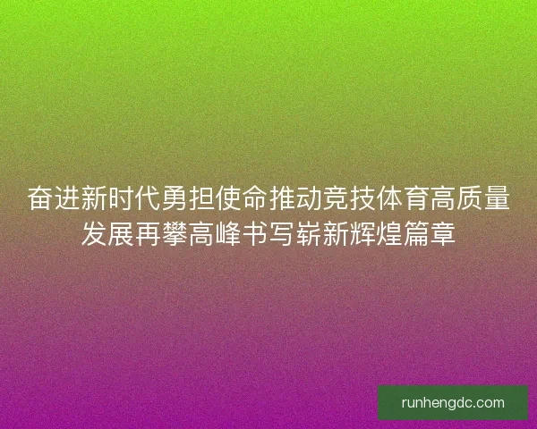 奋进新时代勇担使命推动竞技体育高质量发展再攀高峰书写崭新辉煌篇章