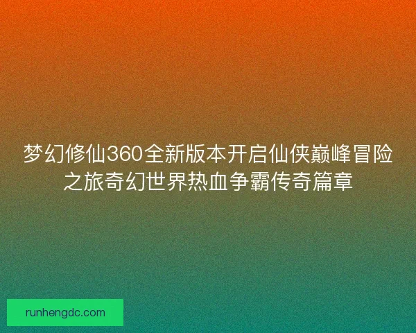 梦幻修仙360全新版本开启仙侠巅峰冒险之旅奇幻世界热血争霸传奇篇章