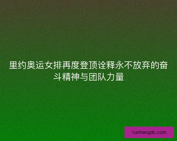 里约奥运女排再度登顶诠释永不放弃的奋斗精神与团队力量 里约奥运女排再度登顶诠释永不放弃的奋斗精神与团队力量