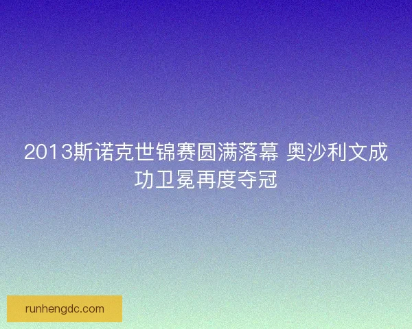 2013斯诺克世锦赛圆满落幕 奥沙利文成功卫冕再度夺冠 2013斯诺克世锦赛圆满落幕 奥沙利文成功卫冕再度夺冠
