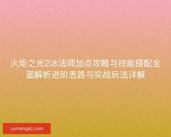 火炬之光2冰法师加点攻略与技能搭配全面解析进阶思路与实战玩法详解 火炬之光2冰法师加点攻略与技能搭配全面解析进阶思路与实战玩法详解