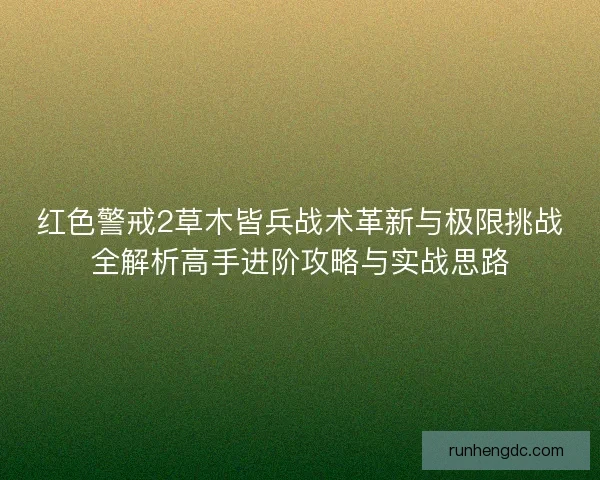 红色警戒2草木皆兵战术革新与极限挑战全解析高手进阶攻略与实战思路 红色警戒2草木皆兵战术革新与极限挑战全解析高手进阶攻略与实战思路