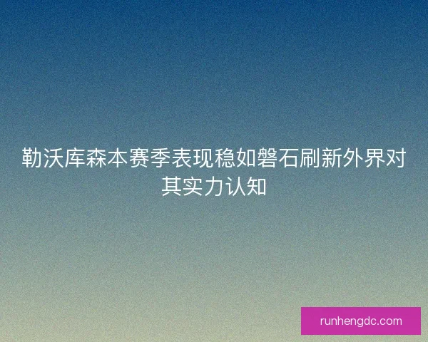 勒沃库森本赛季表现稳如磐石刷新外界对其实力认知