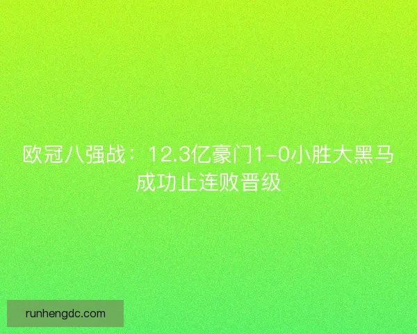 欧冠八强战：12.3亿豪门1-0小胜大黑马成功止连败晋级