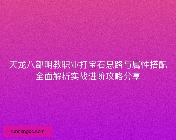 天龙八部明教职业打宝石思路与属性搭配全面解析实战进阶攻略分享