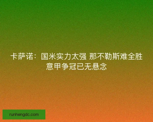 卡萨诺:国米实力太强 那不勒斯难全胜意甲争冠已无悬念 卡萨诺:国米实力太强 那不勒斯难全胜意甲争冠已无悬念