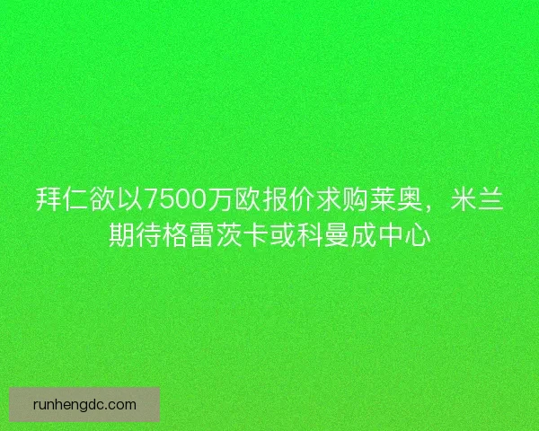 拜仁欲以7500万欧报价求购莱奥，米兰期待格雷茨卡或科曼成中心