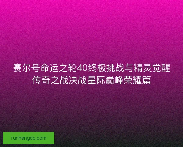 赛尔号命运之轮40终极挑战与精灵觉醒传奇之战决战星际巅峰荣耀篇