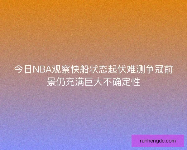 今日NBA观察快船状态起伏难测争冠前景仍充满巨大不确定性
